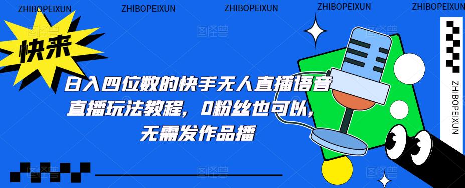 日入四位数的快手无人直播语音直播玩法教程，0粉丝也可以，无需发作品-云启学堂---专注分享与整理各种自媒体课程
