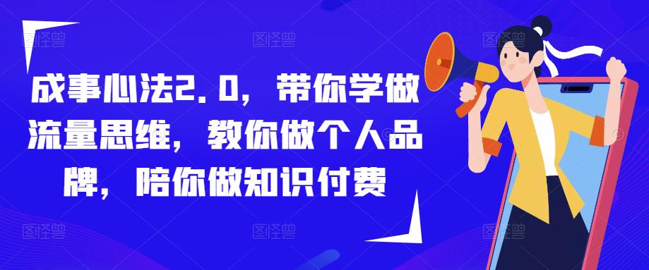 成事心法2.0，带你学做流量思维，教你做个人品牌，陪你做知识付费-云启学堂---专注分享与整理各种自媒体课程