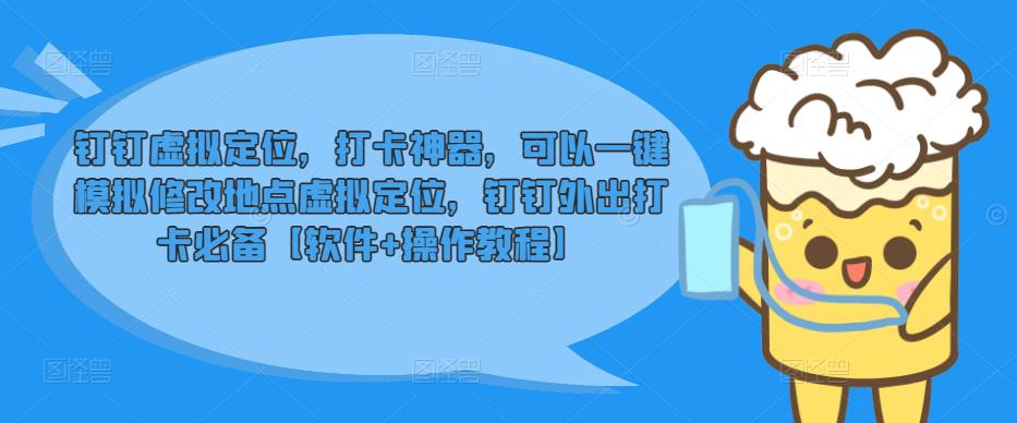 钉钉虚拟定位，打卡神器，可以一键模拟修改地点虚拟定位，钉钉外出打卡必备【软件+操作教程】-云启学堂---专注分享与整理各种自媒体课程