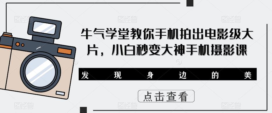 牛气学堂教你手机拍出电影级大片，小白秒变大神手机摄影课-云启学堂---专注分享与整理各种自媒体课程