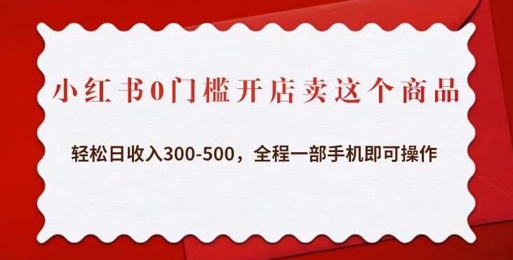 小红书0门槛开店卖这个商品，轻松日收入300-500，全程一部手机即可操作-云启学堂---专注分享与整理各种自媒体课程