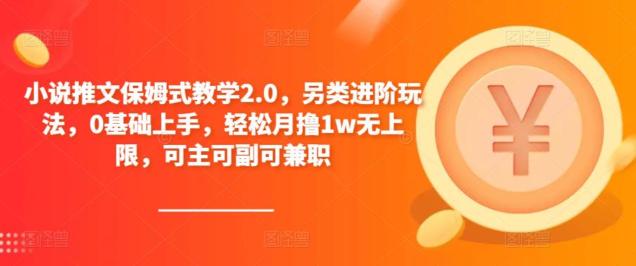 小说推文保姆式教学2.0，另类进阶玩法，0基础上手，轻松月撸1w无上限，可主可副可兼职-云启学堂---专注分享与整理各种自媒体课程