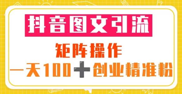 抖音图文引流矩阵操作一天100+创业精准粉（5节视频课+素材模板）-云启学堂---专注分享与整理各种自媒体课程