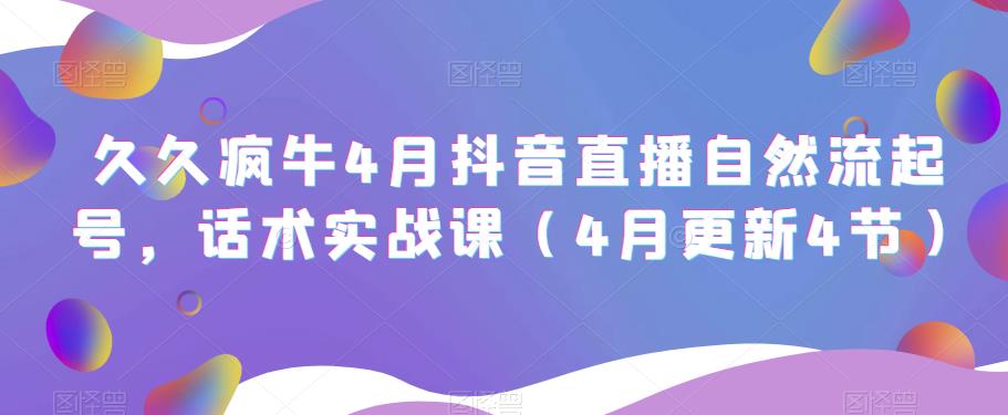 久久疯牛4月抖音直播纯自然流起号，话术实战课（4月更新4节）-云启学堂---专注分享与整理各种自媒体课程