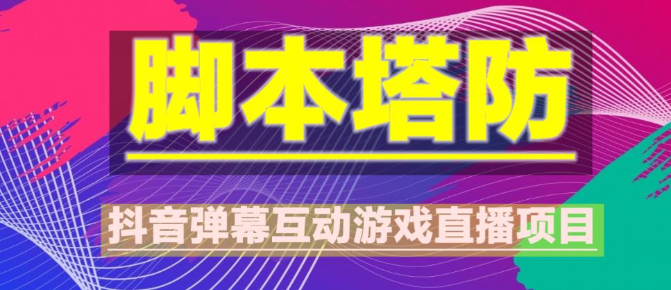 外面收费1980的抖音脚本塔防直播项目，可虚拟人直播，抖音报白，实时互动直播【软件+教程】-云启学堂---专注分享与整理各种自媒体课程