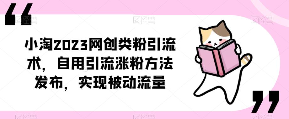小淘2023网创类粉引流术，自用引流涨粉方法发布，实现被动流量-云启学堂---专注分享与整理各种自媒体课程