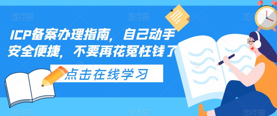 ICP备案办理指南，自己动手安全便捷，不要再花冤枉钱了-云启学堂---专注分享与整理各种自媒体课程