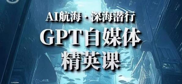 AI航海计划ChatGPT自媒体精英课，快速从入门到进阶（首创调教心流法|实战案例|内容自动化）-云启学堂---专注分享与整理各种自媒体课程