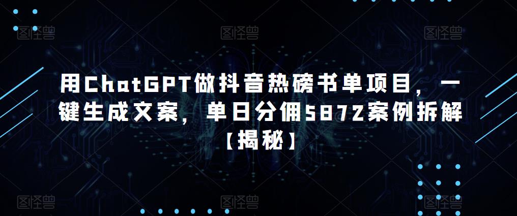 用ChatGPT做抖音热磅书单项目，一键生成文案，单日分佣5872案例拆解【揭秘】-云启学堂---专注分享与整理各种自媒体课程