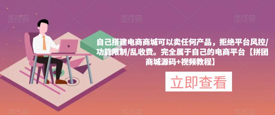 自己搭建电商商城可以卖任何产品，完全属于自己的电商平台【拼团商城源码+视频教程】-云启学堂---专注分享与整理各种自媒体课程
