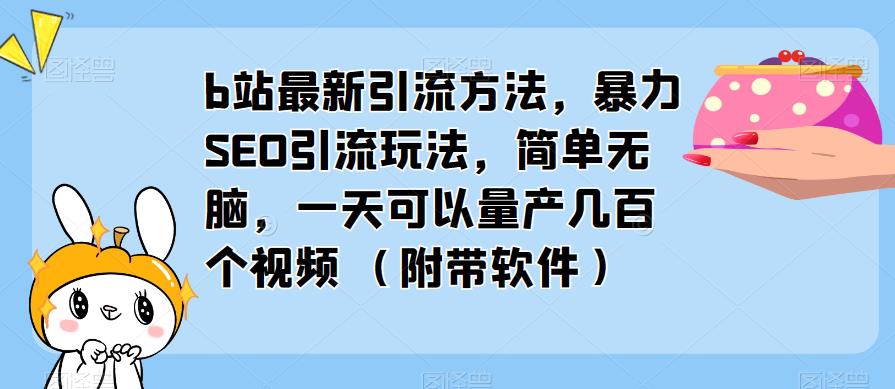 b站最新引流方法，暴力SEO引流玩法，简单无脑，一天可以量产几百个视频（附带软件）-云启学堂---专注分享与整理各种自媒体课程