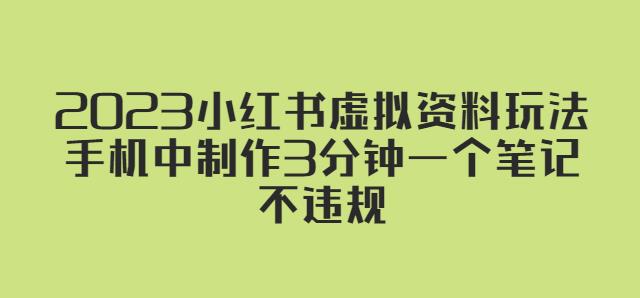 2023小红书虚拟资料玩法，手机中制作3分钟一个笔记不违规-云启学堂---专注分享与整理各种自媒体课程