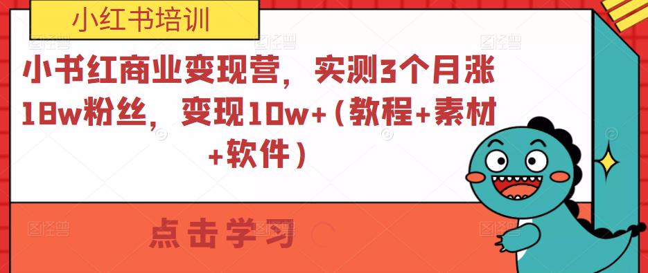 小红书商业变现营，实测3个月涨18w粉丝，变现10w+(教程+素材+软件)-云启学堂---专注分享与整理各种自媒体课程