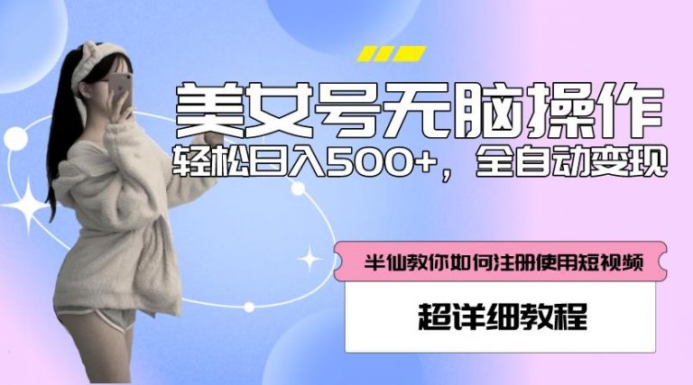 美女号无脑操作，轻松日入500+，全自动变现，超详细教程-云启学堂---专注分享与整理各种自媒体课程