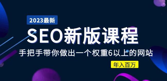2023某大佬收费SEO新版课程：手把手带你做出一个权重6以上的网站，年入百万-云启学堂---专注分享与整理各种自媒体课程