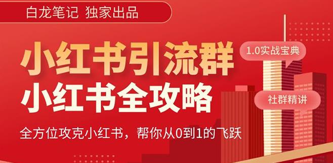 【白龙笔记】价值980元的《小红书运营和引流课》，日引100高质量粉-云启学堂---专注分享与整理各种自媒体课程