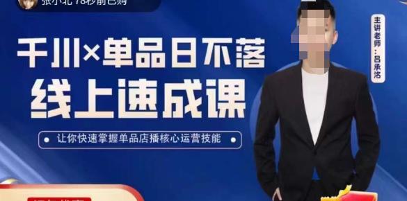 吕承洺千川*单品日不落线上速成课，快速提升千川认知，掌握单品店播核心运营技能-云启学堂---专注分享与整理各种自媒体课程