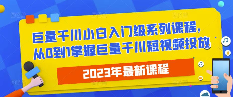 2023最新巨量千川小白入门级系列课程，从0到1掌握巨量千川短视频投放-云启学堂---专注分享与整理各种自媒体课程