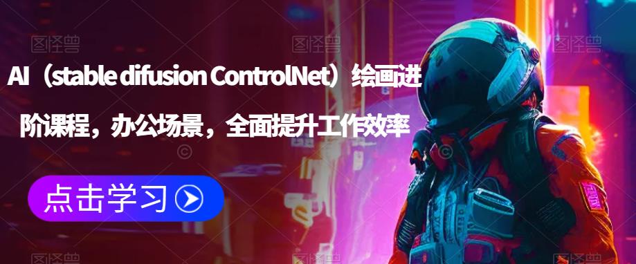 AI（stable difusion ControlNet）绘画进阶课程，办公场景，全面提升工作效率-云启学堂---专注分享与整理各种自媒体课程