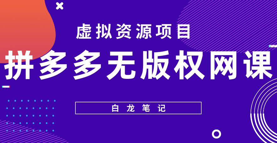 【白龙笔记】拼多多无版权网课项目，月入5000的长期项目，玩法详细拆解【揭秘】-云启学堂---专注分享与整理各种自媒体课程