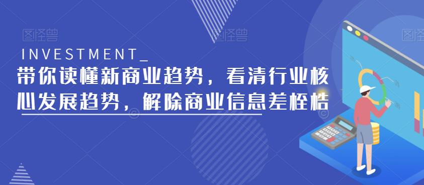 带你读懂新商业趋势，看清行业核心发展趋势，解除商业信息差桎梏-云启学堂---专注分享与整理各种自媒体课程