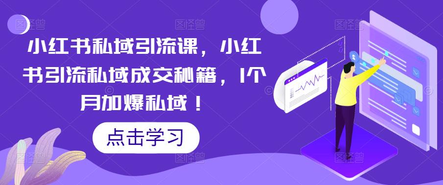 小红书私域引流课，小红书引流私域成交秘籍，1个月加爆私域！-云启学堂---专注分享与整理各种自媒体课程