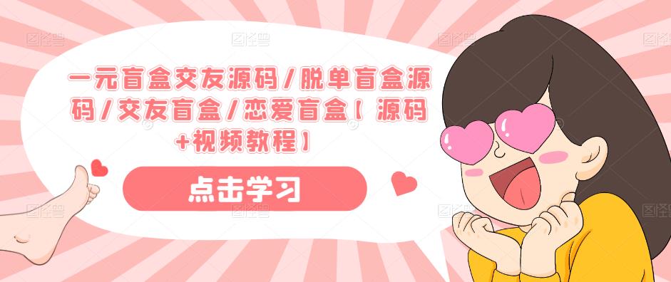 一元盲盒交友源码/脱单盲盒源码/交友盲盒/恋爱盲盒【源码+视频教程】-云启学堂---专注分享与整理各种自媒体课程