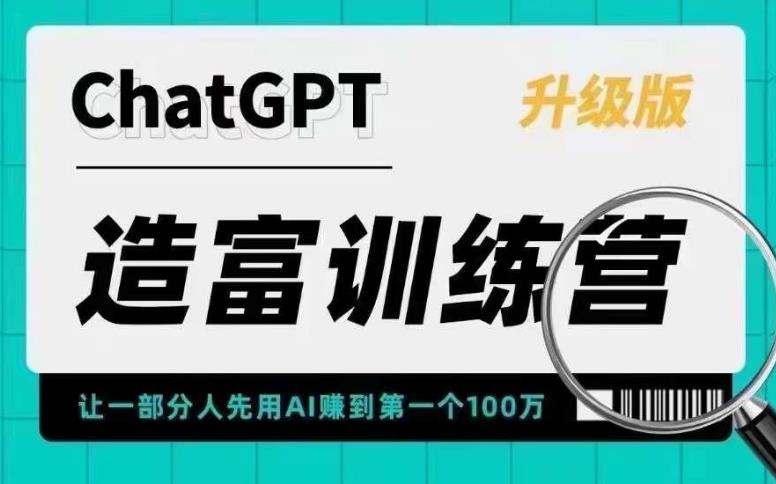 ChatGPT造富训练营，让一部分人先用AI赚到第一个100万，让你快人一步抓住行业红利-云启学堂---专注分享与整理各种自媒体课程