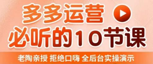 老陶电商·拼多多运营必听10节课，拒绝口嗨，全后台实操演示，花的少，赚得多，爆款更简单-云启学堂---专注分享与整理各种自媒体课程