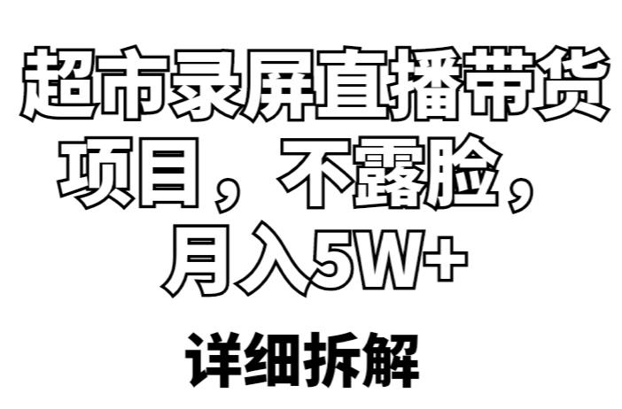 超市录屏直播带货项目，不露脸，月入5W+（详细拆解）-云启学堂---专注分享与整理各种自媒体课程