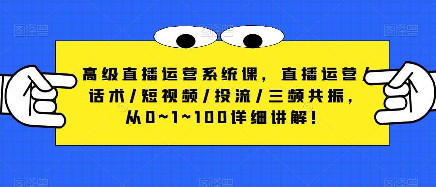 高级直播运营系统课，直播运营/话术/短视频/投流/三频共振，从0~1~100详细讲解-云启学堂---专注分享与整理各种自媒体课程
