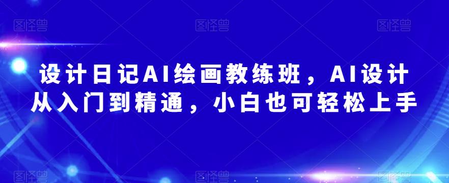 设计日记AI绘画教练班，AI设计从入门到精通，小白也可轻松上手-云启学堂---专注分享与整理各种自媒体课程