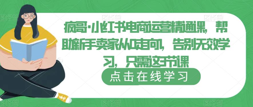 疯哥·小红书电商运营精通课，帮助新手卖家从0走向1，告别无效学习，只需这3节课-云启学堂---专注分享与整理各种自媒体课程