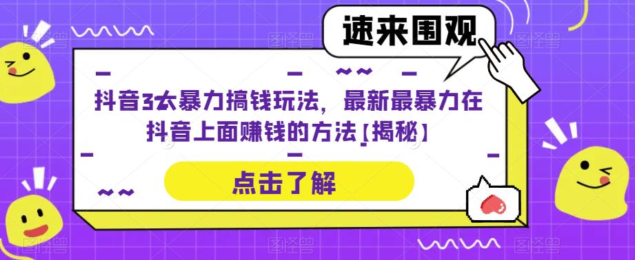 抖音3大暴力搞钱玩法，最新最暴力在抖音上面赚钱的方法【揭秘】-云启学堂---专注分享与整理各种自媒体课程