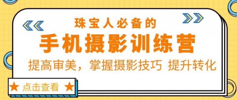 珠宝人必备的手机摄影训练营第7期：提高审美，掌握摄影技巧提升转化-云启学堂---专注分享与整理各种自媒体课程