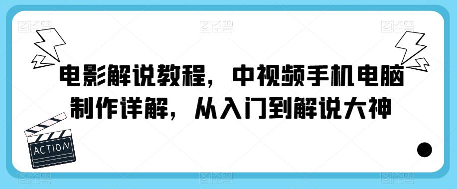 电影解说教程，中视频手机电脑制作详解，从入门到解说大神-云启学堂---专注分享与整理各种自媒体课程