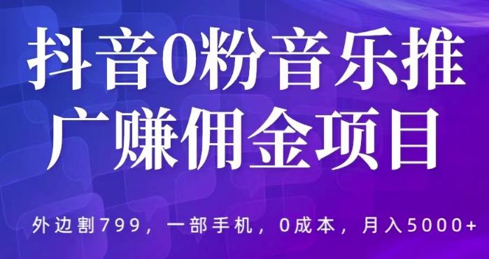 抖音0粉音乐推广赚佣金项目，外边割799，一部手机0成本就可操作，月入5000+-云启学堂---专注分享与整理各种自媒体课程