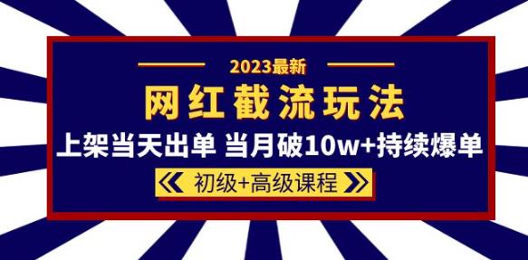 2023网红·同款截流玩法【初级+高级课程】上架当天出单当月破10w+持续爆单-云启学堂---专注分享与整理各种自媒体课程