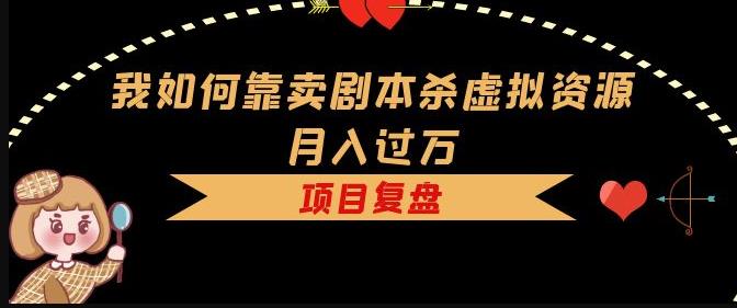 我如何靠卖剧本杀虚拟资源月入过万，复盘资料+引流+如何变现+案例-云启学堂---专注分享与整理各种自媒体课程