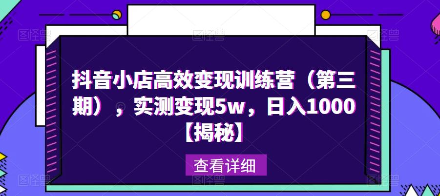 抖音小店高效变现训练营（第三期），实测变现5w，日入1000【揭秘】-云启学堂---专注分享与整理各种自媒体课程