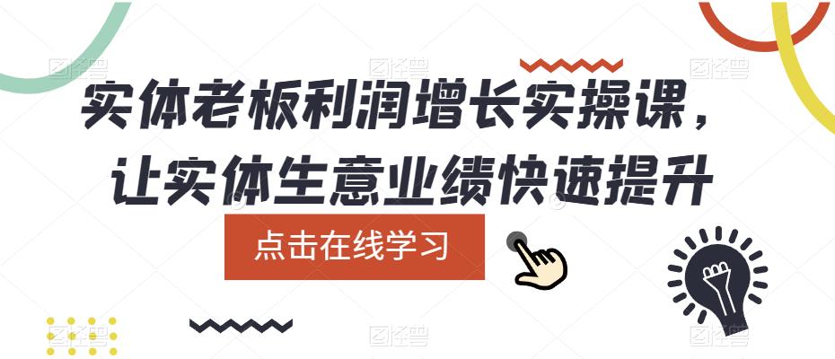 实体老板利润增长实操课，让实体生意业绩快速提升-云启学堂---专注分享与整理各种自媒体课程