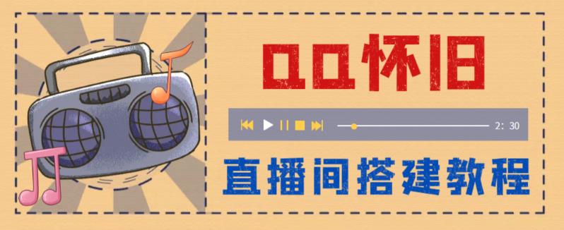 外面收费299的怀旧QQ直播视频直播间搭建，直播当天基本就能见收益【软件+操作教程】-云启学堂---专注分享与整理各种自媒体课程