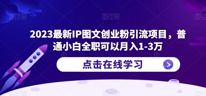 2023最新IP图文创业粉引流项目，普通小白全职可以月入1-3万-云启学堂---专注分享与整理各种自媒体课程