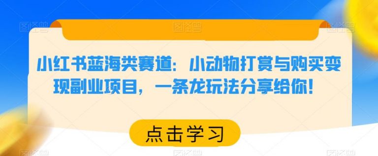 小红书蓝海类赛道：小动物打赏与购买变现副业项目，一条龙玩法分享给你！-云启学堂---专注分享与整理各种自媒体课程
