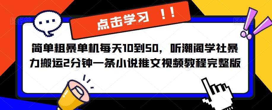简单粗暴单机每天10到50，听潮阁学社暴力搬运2分钟一条小说推文视频教程完整版【揭秘】-云启学堂---专注分享与整理各种自媒体课程