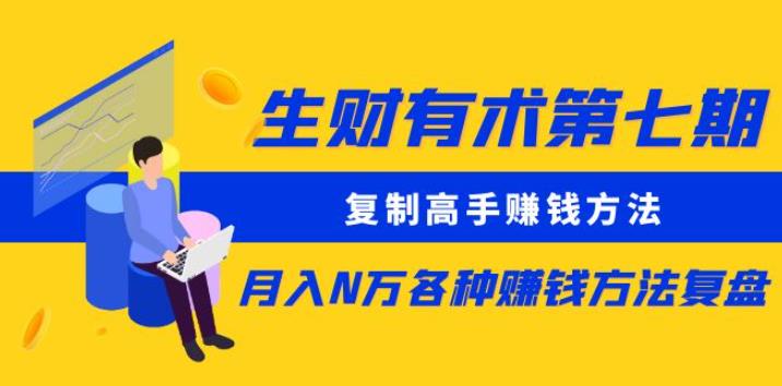 生财有术第七期：复制高手赚钱方法月入N万各种赚钱方法复盘（更新到0430）-云启学堂---专注分享与整理各种自媒体课程