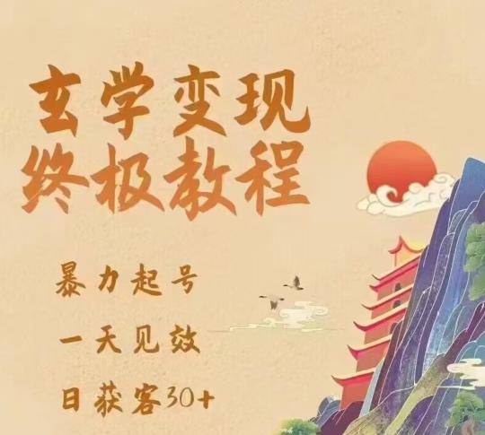 玄学变现终极玩法，暴力起号，一天见效，日获客30+，新手小白可轻松掌握-云启学堂---专注分享与整理各种自媒体课程