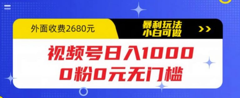 视频号日入1000，0粉0元无门槛，暴利玩法，小白可做，拆解教程【揭秘】-云启学堂---专注分享与整理各种自媒体课程