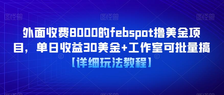 外面收费8000的febspot撸美金项目，单日收益30美金+工作室可批量搞【详细玩法教程】-云启学堂---专注分享与整理各种自媒体课程