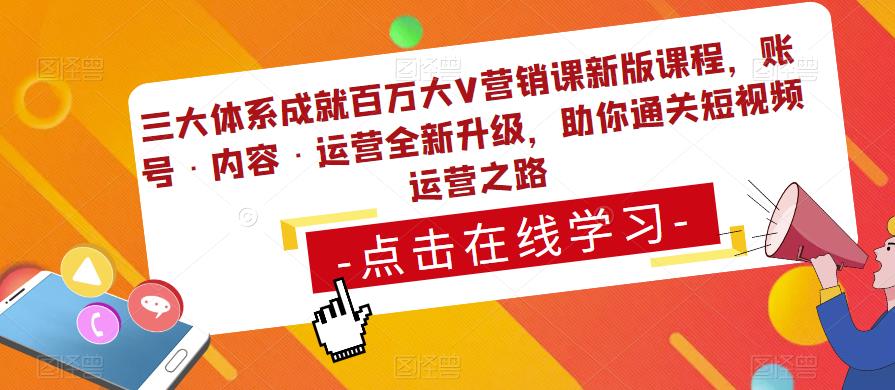 三大体系成就百万大V营销课新版课程，账号·内容·运营全新‭升‬级，助你‭通‬‭关短视‬‭频‬运营之路-云启学堂---专注分享与整理各种自媒体课程